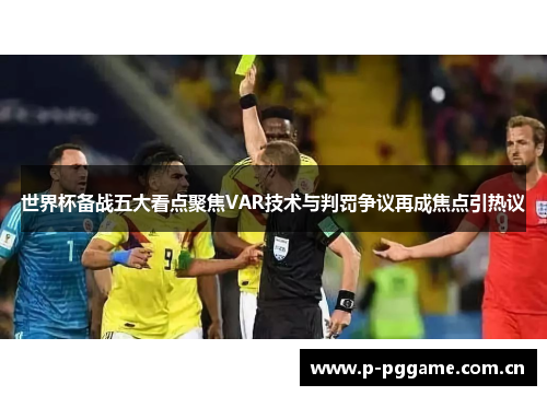 世界杯备战五大看点聚焦VAR技术与判罚争议再成焦点引热议 世界杯备战五大看点聚焦VAR技术与判罚争议再成焦点引热议