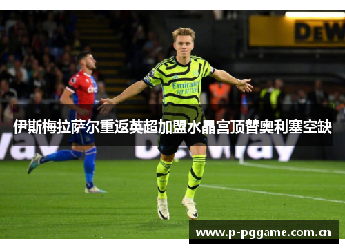 伊斯梅拉萨尔重返英超加盟水晶宫顶替奥利塞空缺 伊斯梅拉萨尔重返英超加盟水晶宫顶替奥利塞空缺